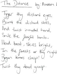 Tyger thy distant eyes burnt the distant skyes and twist immortal hand smile the fearful lamb heart beat, skies bright, in the forest or thy night Began terrors clasp! Twist thy dead grasp (a handwritten poem)