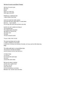 We have the same eyes (Esme Thomas) We have the same eyes She and I Brown Same sun, same sky Same age, same life? Small house, small bunk bed I used to have a bunk bed. And in her hand she holds a phone And when the music plays she is no more alone, than me… I say to myself. For our hips can move and our faces can smile And for she and I a photo can bring on The arrowing ache The endless grab in the dark We stretch our arm for the, The panic cord The path The trail of bread crumbs To you, to me, to her, to she. The burnt mud slips into the water It makes a whirlpool in the bucket It looks like a hurricane but instead of Dorothy, her house and her little black dog Bugs. The yellow path back is a long winding slope. The house is now dark and solemn. And the pictures corners bent and worn. I’ll make it okay You will see For we have the same eyes She and I Just not the same minds But now the plane is landing And the sky is upside down For she is not me And I am not her And my conscience is not clean Because now I see her eyes were blue.